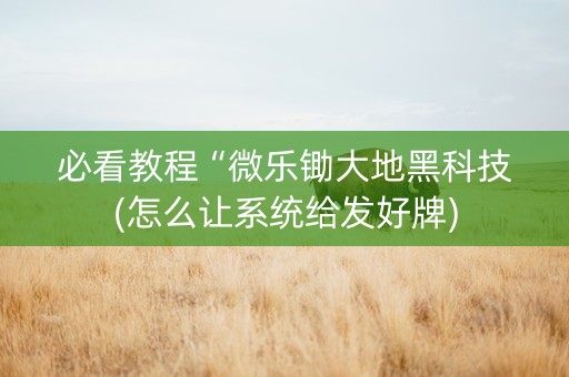 必看教程“微乐锄大地黑科技(怎么让系统给发好牌)