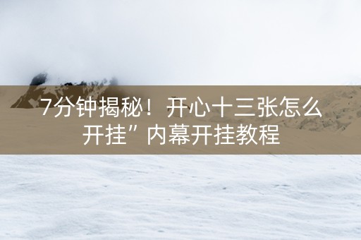 7分钟揭秘！开心十三张怎么开挂”内幕开挂教程