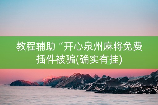 教程辅助“开心泉州麻将免费插件被骗(确实有挂)