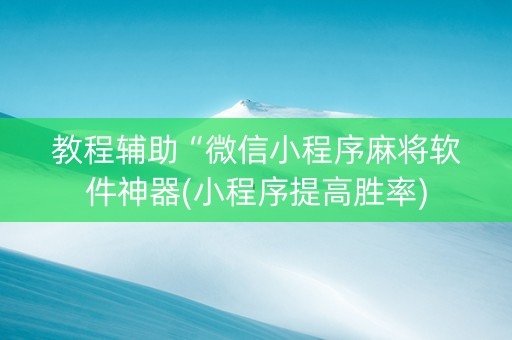 教程辅助“微信小程序麻将软件神器(小程序提高胜率)