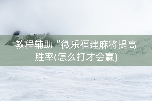 教程辅助“微乐福建麻将提高胜率(怎么打才会赢)