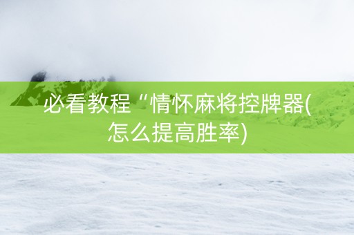 必看教程“情怀麻将控牌器(怎么提高胜率)