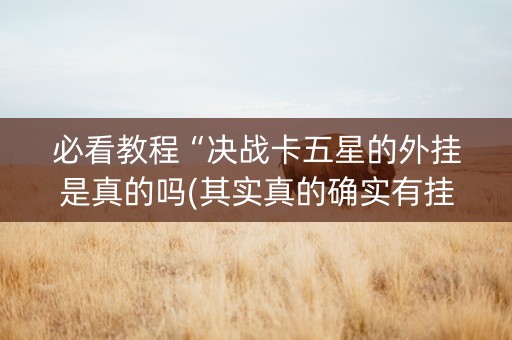 必看教程“决战卡五星的外挂是真的吗(其实真的确实有挂)