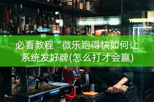 必看教程“微乐跑得快如何让系统发好牌(怎么打才会赢)