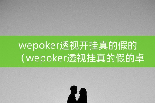 wepoker透视开挂真的假的（wepoker透视挂真的假的卓跃网）