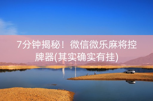 7分钟揭秘！微信微乐麻将控牌器(其实确实有挂)