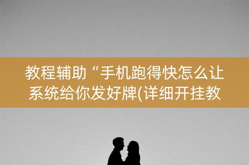 教程辅助“手机跑得快怎么让系统给你发好牌(详细开挂教程)