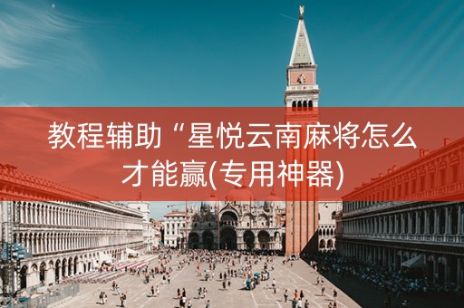 教程辅助“星悦云南麻将怎么才能赢(专用神器)