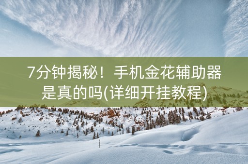 7分钟揭秘！手机金花辅助器是真的吗(详细开挂教程)