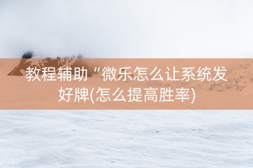 教程辅助“微乐怎么让系统发好牌(怎么提高胜率)