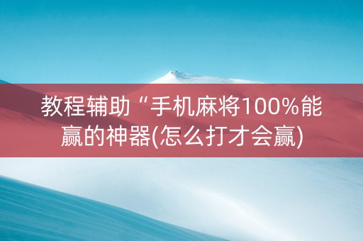 教程辅助“手机麻将100%能赢的神器(怎么打才会赢)