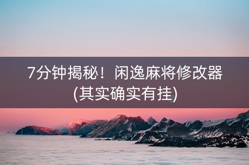 7分钟揭秘！闲逸麻将修改器(其实确实有挂)