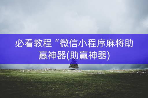 必看教程“微信小程序麻将助赢神器(助赢神器)