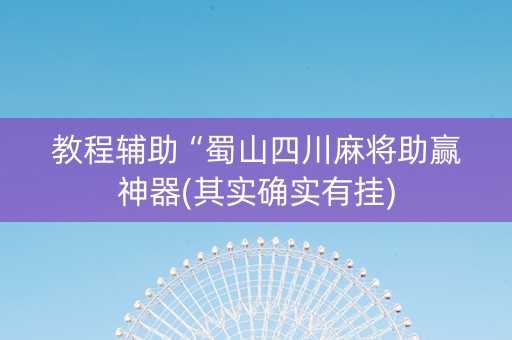 教程辅助“蜀山四川麻将助赢神器(其实确实有挂)