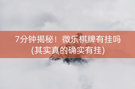 7分钟揭秘！微乐棋牌有挂吗(其实真的确实有挂)