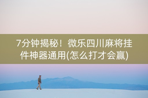 7分钟揭秘！微乐四川麻将挂件神器通用(怎么打才会赢)