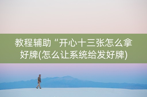 教程辅助“开心十三张怎么拿好牌(怎么让系统给发好牌)