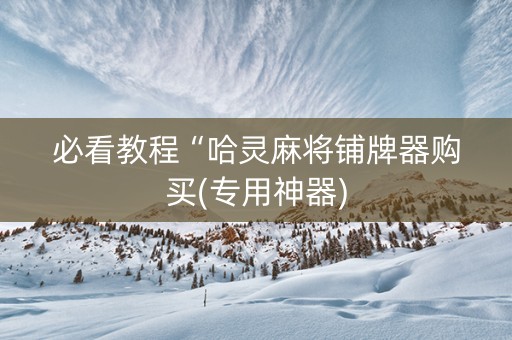 必看教程“哈灵麻将铺牌器购买(专用神器)
