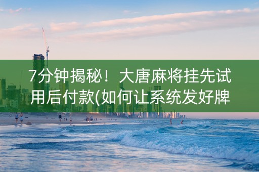 7分钟揭秘！大唐麻将挂先试用后付款(如何让系统发好牌)