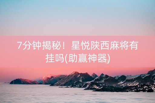 7分钟揭秘！星悦陕西麻将有挂吗(助赢神器)