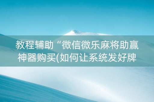 教程辅助“微信微乐麻将助赢神器购买(如何让系统发好牌)