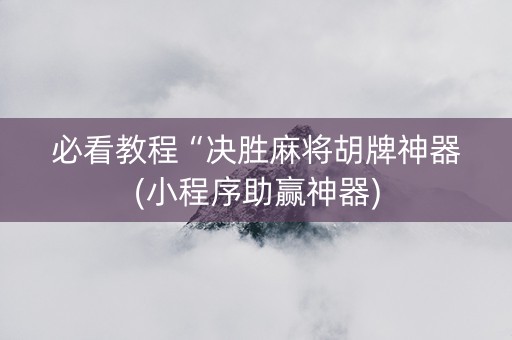 必看教程“决胜麻将胡牌神器(小程序助赢神器)