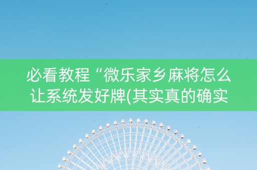 必看教程“微乐家乡麻将怎么让系统发好牌(其实真的确实有挂)