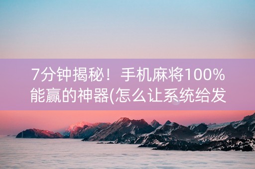 7分钟揭秘！手机麻将100%能赢的神器(怎么让系统给发好牌)