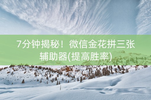 7分钟揭秘！微信金花拼三张辅助器(提高胜率)