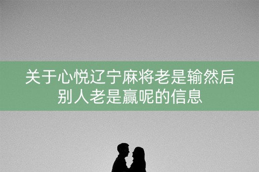 关于心悦辽宁麻将老是输然后别人老是赢呢的信息