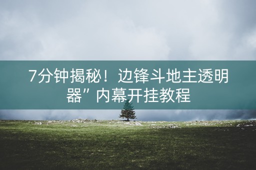 7分钟揭秘！边锋斗地主透明器”内幕开挂教程
