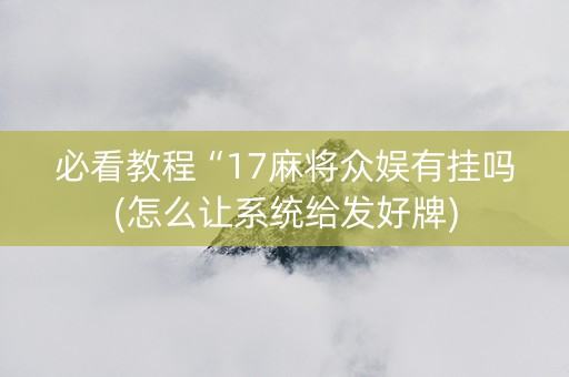 必看教程“17麻将众娱有挂吗(怎么让系统给发好牌)