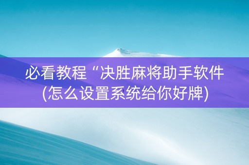 必看教程“决胜麻将助手软件(怎么设置系统给你好牌)