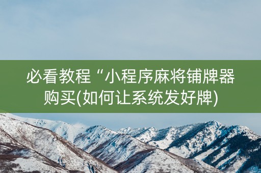 必看教程“小程序麻将铺牌器购买(如何让系统发好牌)