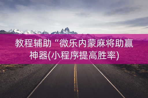 教程辅助“微乐内蒙麻将助赢神器(小程序提高胜率)
