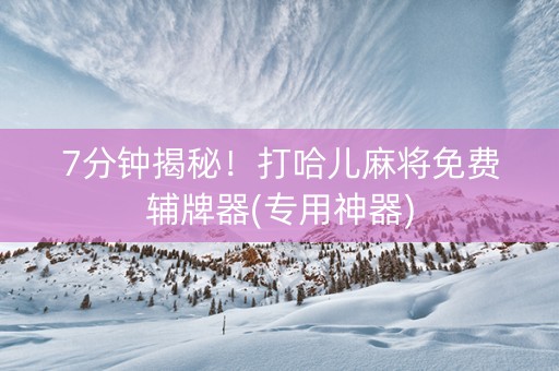 7分钟揭秘！打哈儿麻将免费辅牌器(专用神器)