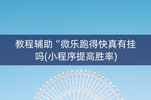 教程辅助“微乐跑得快真有挂吗(小程序提高胜率)