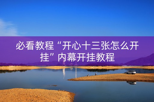 必看教程“开心十三张怎么开挂”内幕开挂教程