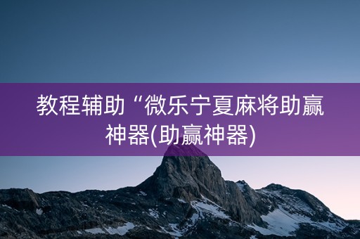 教程辅助“微乐宁夏麻将助赢神器(助赢神器)