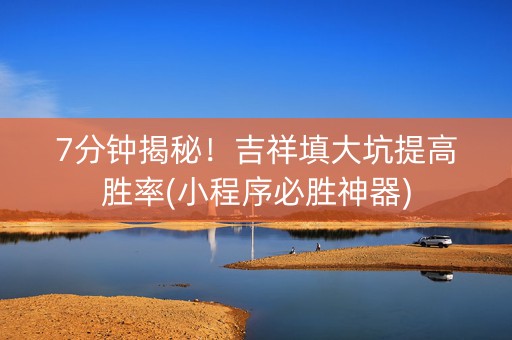7分钟揭秘！吉祥填大坑提高胜率(小程序必胜神器)