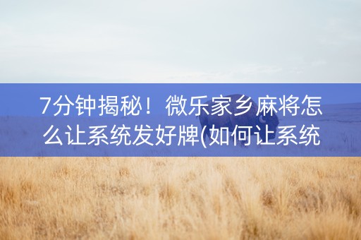 7分钟揭秘！微乐家乡麻将怎么让系统发好牌(如何让系统发好牌)