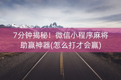 7分钟揭秘！微信小程序麻将助赢神器(怎么打才会赢)