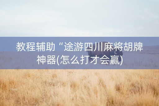 教程辅助“途游四川麻将胡牌神器(怎么打才会赢)