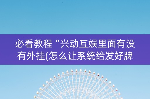 必看教程“兴动互娱里面有没有外挂(怎么让系统给发好牌)