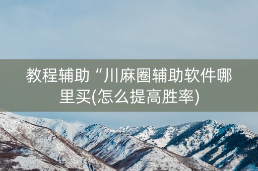 教程辅助“川麻圈辅助软件哪里买(怎么提高胜率)