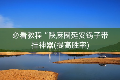 必看教程“陕麻圈延安锅子带挂神器(提高胜率)