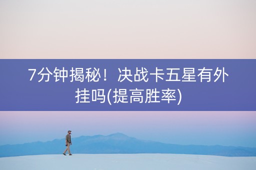 7分钟揭秘！决战卡五星有外挂吗(提高胜率)