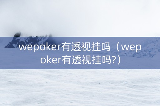 wepoker有透视挂吗（wepoker有透视挂吗?）