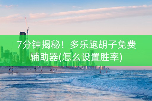 7分钟揭秘！多乐跑胡子免费辅助器(怎么设置胜率)