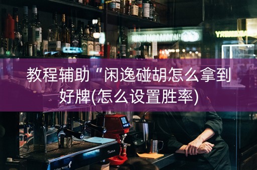教程辅助“闲逸碰胡怎么拿到好牌(怎么设置胜率)